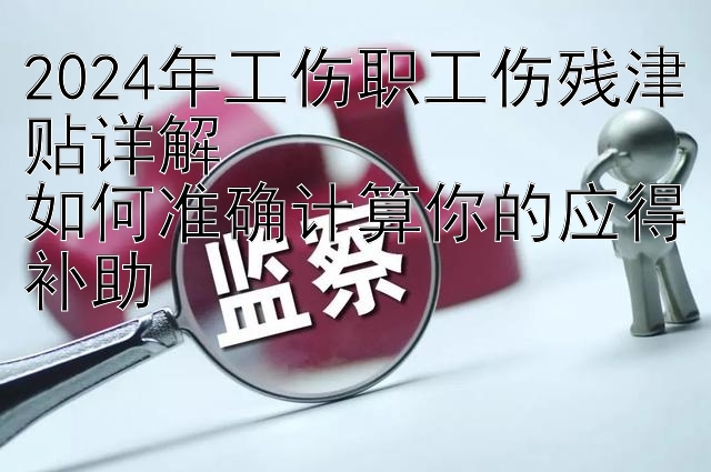 2024年工伤职工伤残津贴详解  
如何准确计算你的应得补助