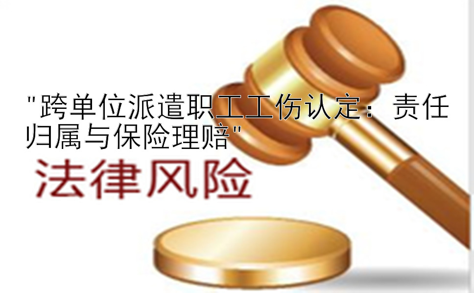 跨单位派遣职工工伤认定：责任归属与保险理赔