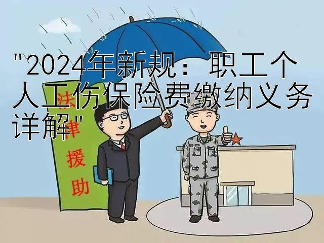 2024年新规：职工个人工伤保险费缴纳义务详解