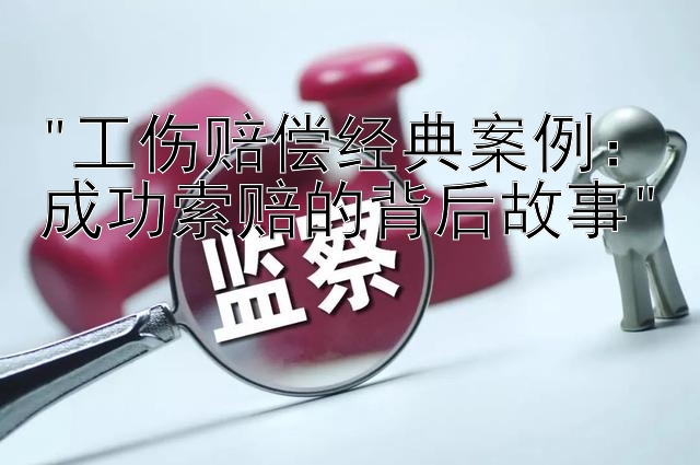 工伤赔偿经典案例：成功索赔的背后故事