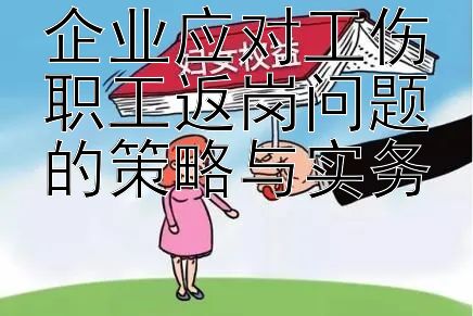 企业应对工伤职工返岗问题的策略与实务