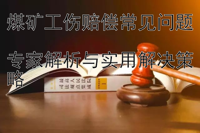 煤矿工伤赔偿常见问题  
专家解析与实用解决策略