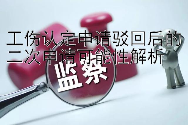 工伤认定申请驳回后的二次申请可能性解析