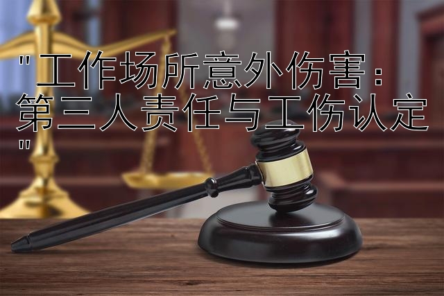 工作场所意外伤害：第三人责任与工伤认定