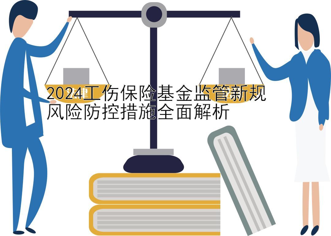 2024工伤保险基金监管新规  
风险防控措施全面解析