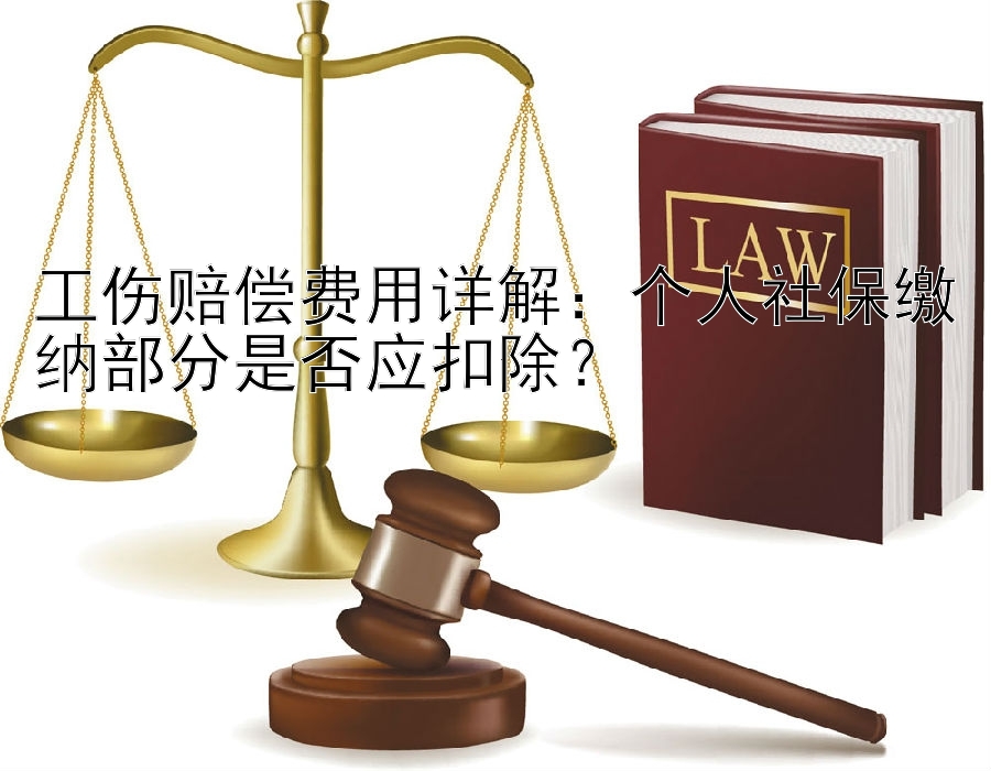 工伤赔偿费用详解：个人社保缴纳部分是否应扣除？