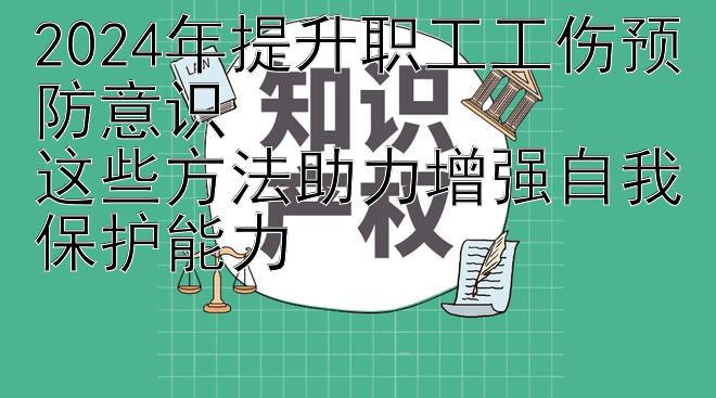 2024年提升职工工伤预防意识  快三什么计划不怕花龙  这些方法助力增强自我保护能力