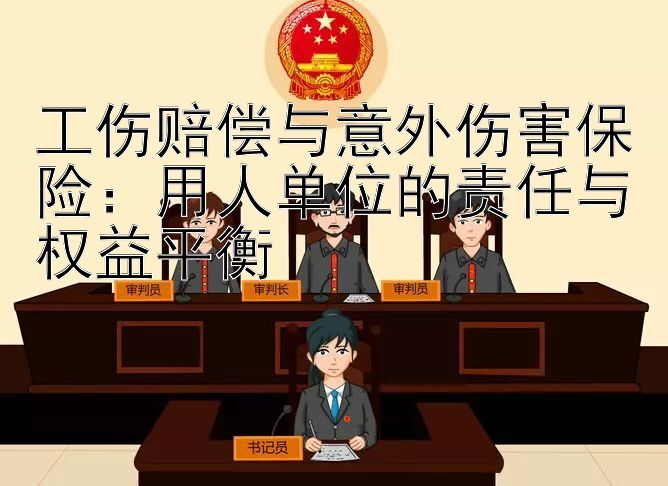 工伤赔偿与意外伤害保险：用人单位的责任与权益平衡