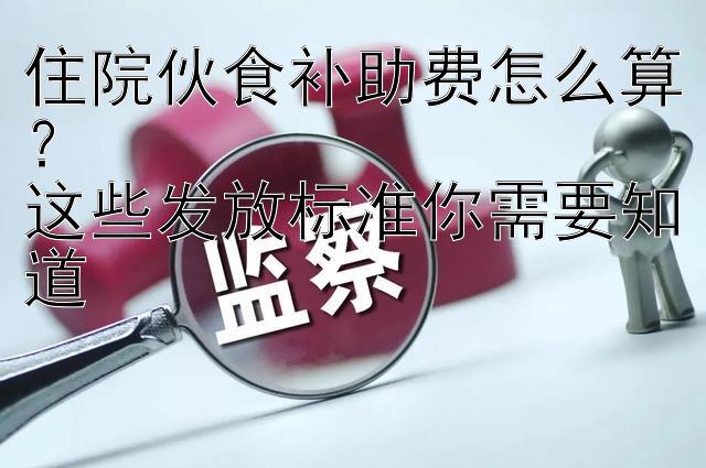 住院伙食补助费怎么算？  
这些发放标准你需要知道