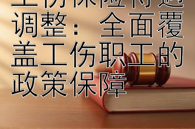 工伤保险待遇调整：全面覆盖工伤职工的政策保障