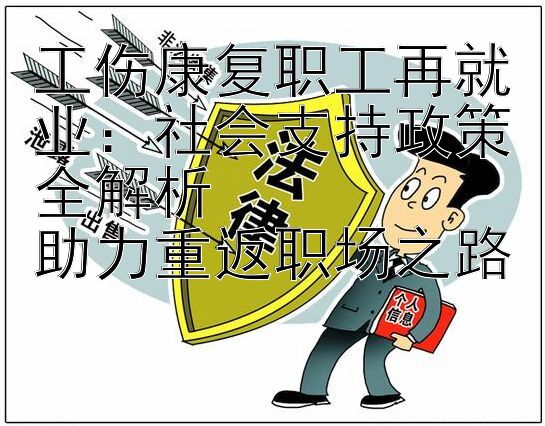 工伤康复职工再就业：社会支持政策全解析  
助力重返职场之路