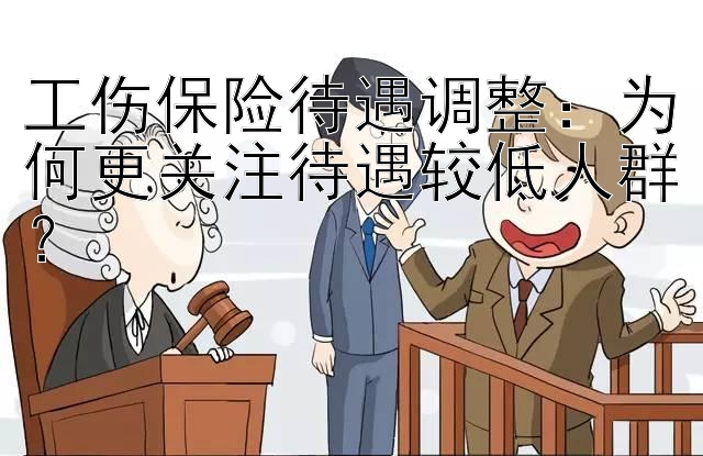 工伤保险待遇调整：为何更关注待遇较低人群？