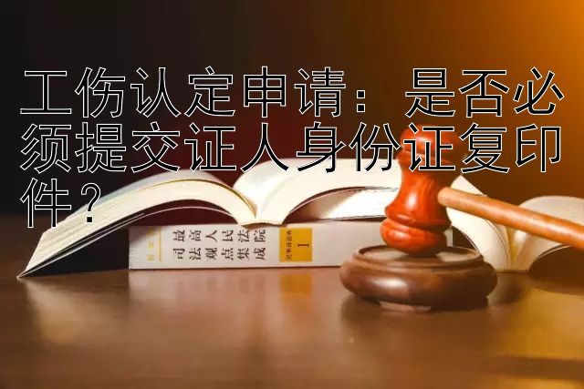 工伤认定申请：是否必须提交证人身份证复印件？