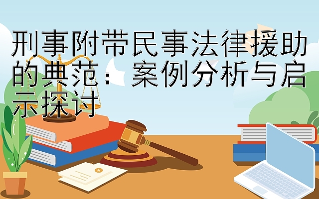 刑事附带民事法律援助的典范：案例分析与启示探讨