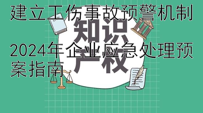 建立工伤事故预警机制  
2024年企业应急处理预案指南