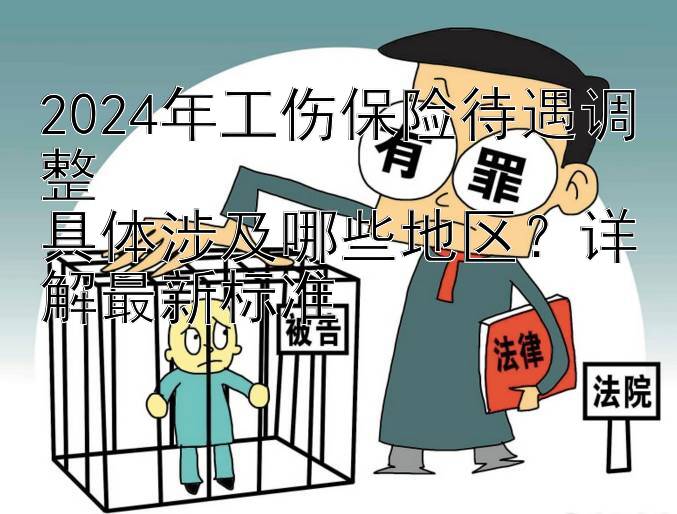 2024年工伤保险待遇调整  
具体涉及哪些地区？详解最新标准