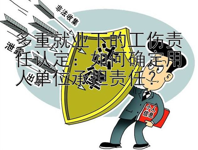 多重就业下的工伤责任认定：如何确定用人单位承担责任？