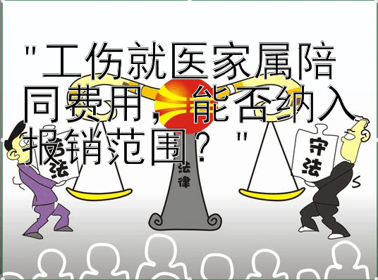 工伤就医家属陪同费用，能否纳入报销范围？