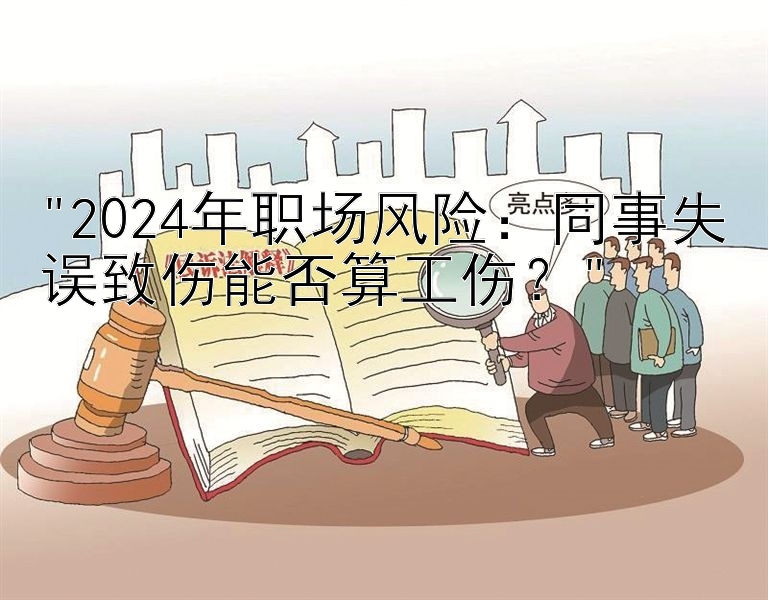 2024年职场风险：同事失误致伤能否算工伤？