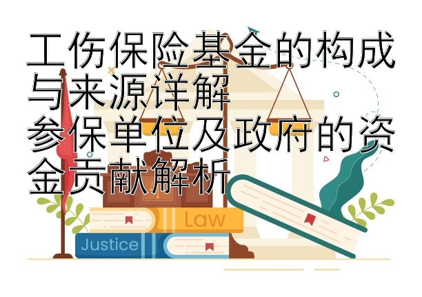 工伤保险基金的构成与来源详解  
参保单位及政府的资金贡献解析