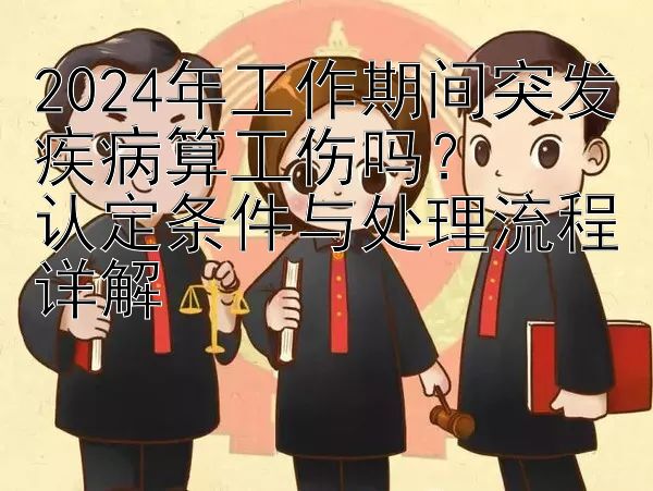 2024年工作期间突发疾病算工伤吗？  
认定条件与处理流程详解