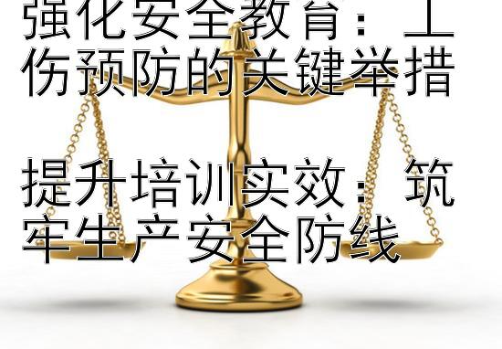 强化安全教育：工伤预防的关键举措  
提升培训实效：筑牢生产安全防线