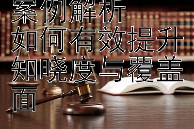 法律援助典型案例解析  
如何有效提升知晓度与覆盖面