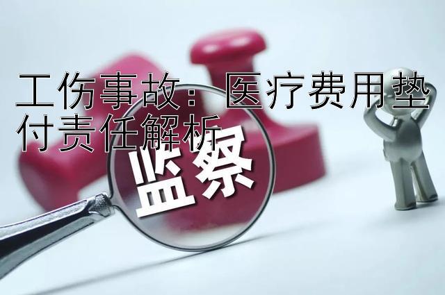 工伤事故：医疗费用垫付责任解析