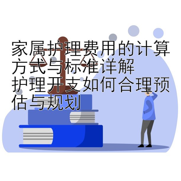 家属护理费用的计算方式与标准详解  
护理开支如何合理预估与规划