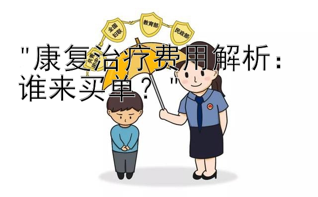 康复治疗费用解析：谁来买单？