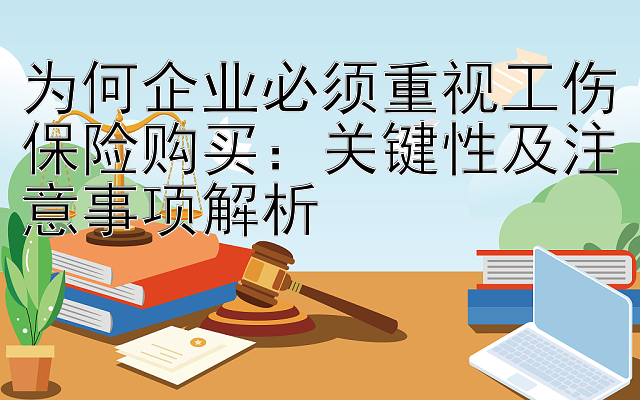 为何企业必须重视工伤保险购买：关键性及注意事项解析