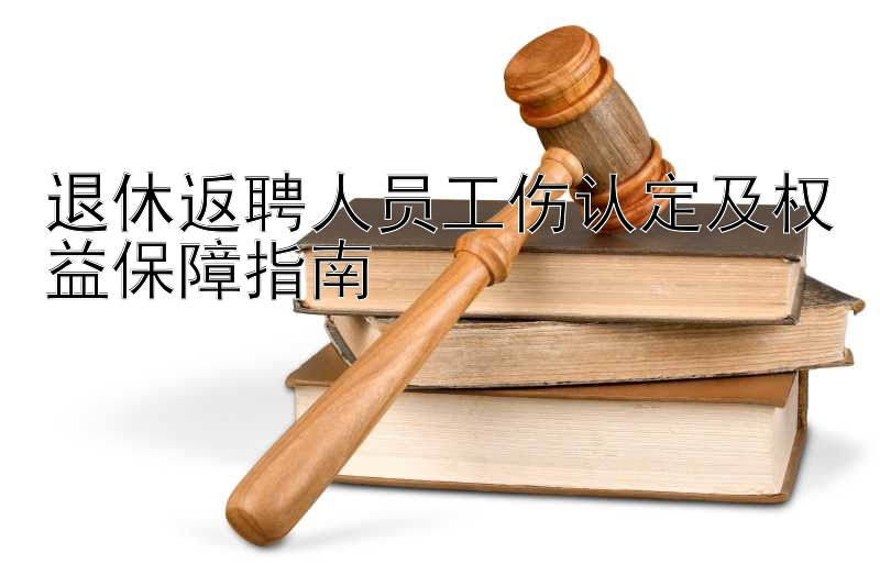 退休返聘人员工伤认定及权益保障指南