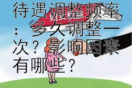 未来工伤保险待遇调整频率：多久调整一次？影响因素有哪些？