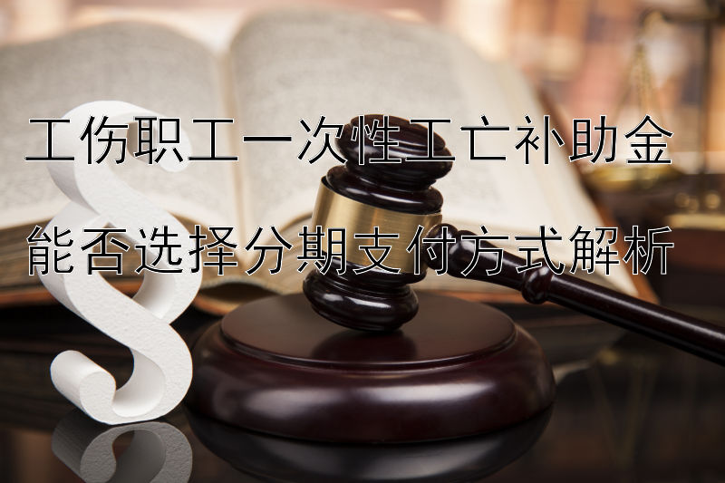 工伤职工一次性工亡补助金  
能否选择分期支付方式解析