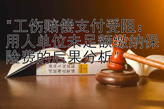 工伤赔偿支付受阻：用人单位未足额缴纳保险费的后果分析